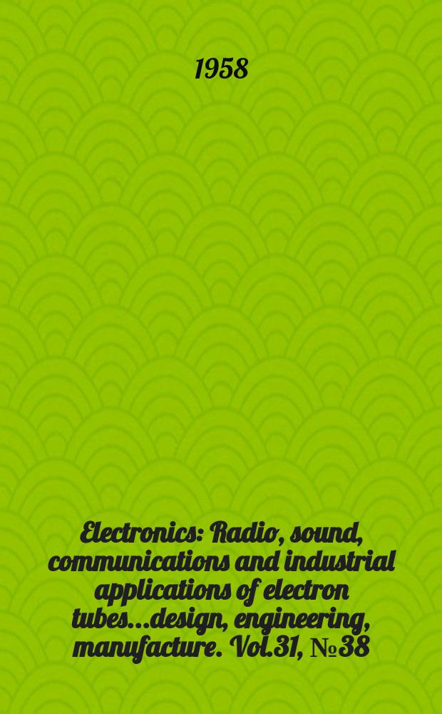 Electronics : Radio, sound, communications and industrial applications of electron tubes...design, engineering, manufacture. Vol.31, №38