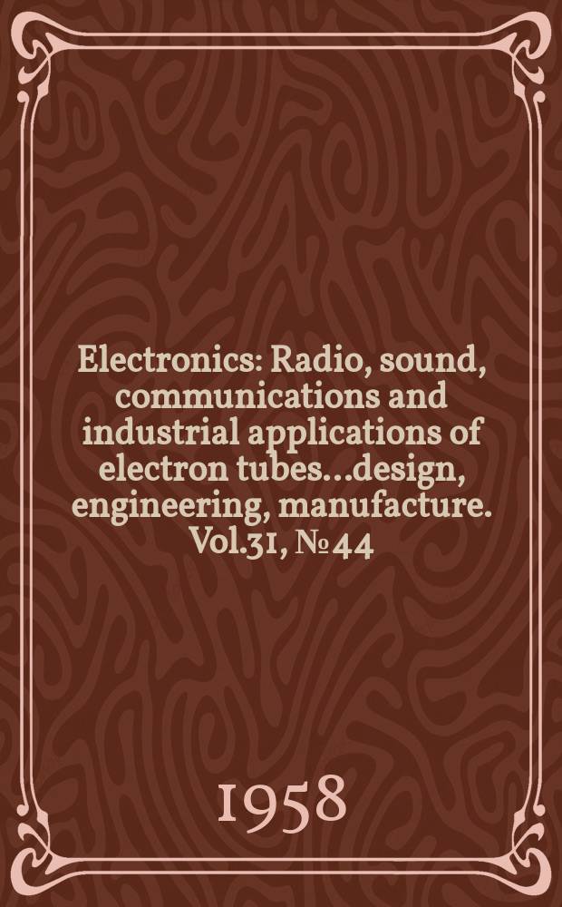 Electronics : Radio, sound, communications and industrial applications of electron tubes...design, engineering, manufacture. Vol.31, №44