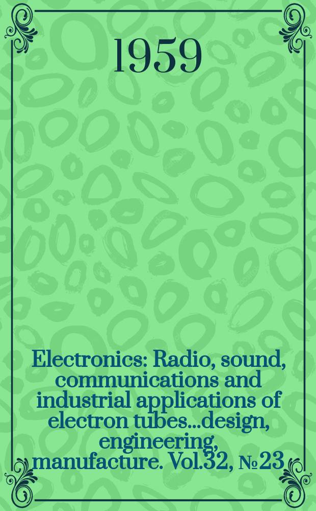 Electronics : Radio, sound, communications and industrial applications of electron tubes...design, engineering, manufacture. Vol.32, №23