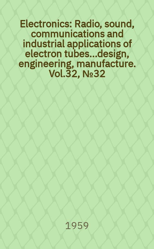 Electronics : Radio, sound, communications and industrial applications of electron tubes...design, engineering, manufacture. Vol.32, №32