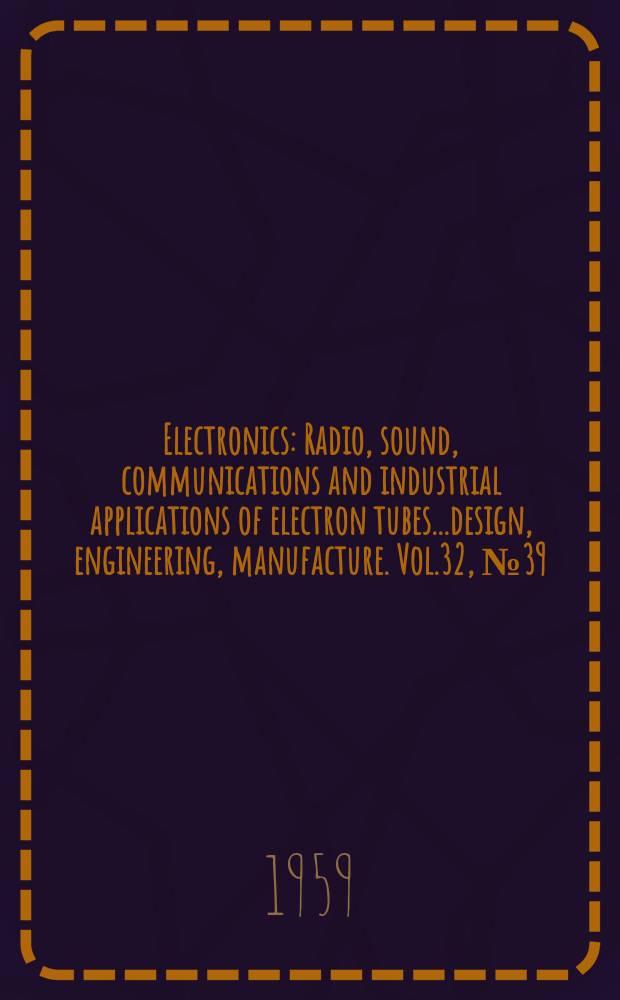Electronics : Radio, sound, communications and industrial applications of electron tubes...design, engineering, manufacture. Vol.32, №39