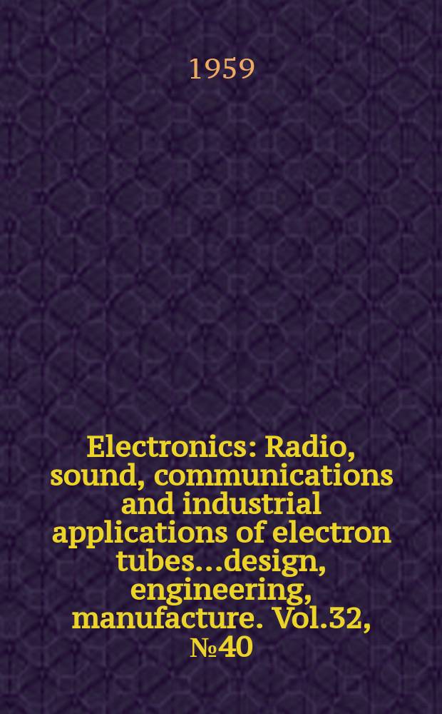 Electronics : Radio, sound, communications and industrial applications of electron tubes...design, engineering, manufacture. Vol.32, №40