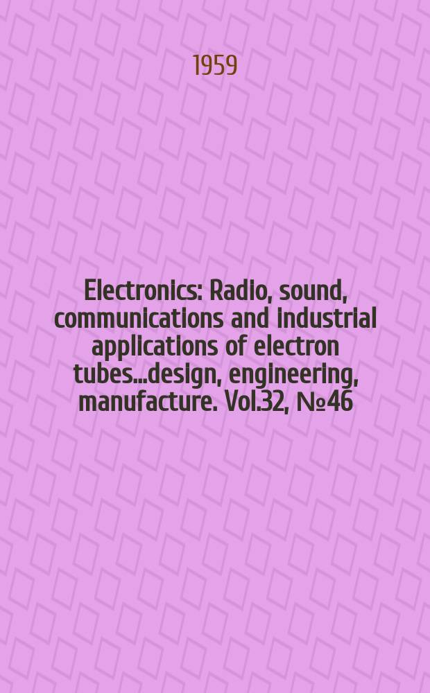 Electronics : Radio, sound, communications and industrial applications of electron tubes...design, engineering, manufacture. Vol.32, №46