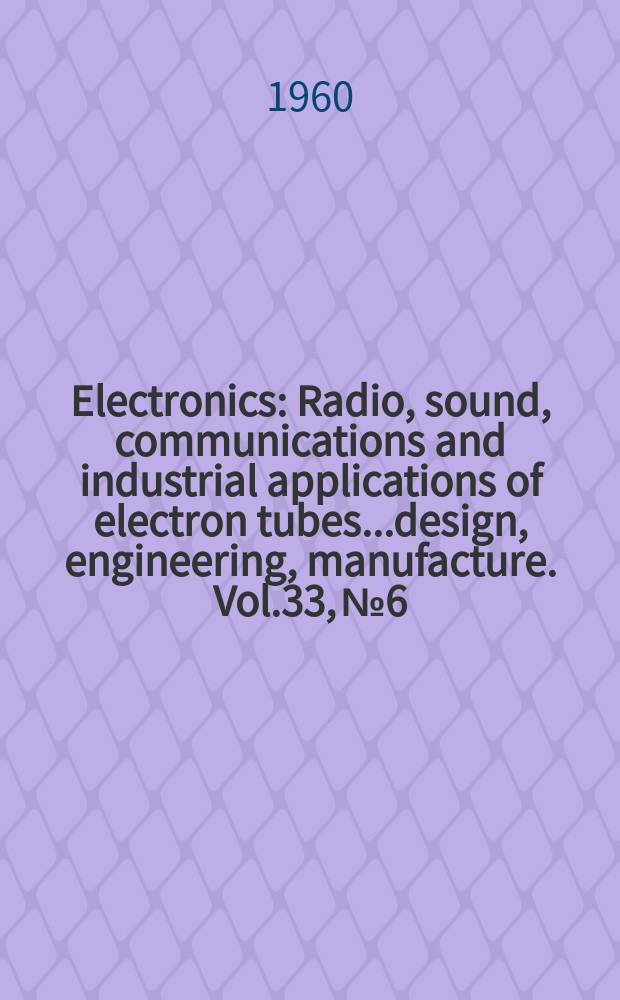Electronics : Radio, sound, communications and industrial applications of electron tubes...design, engineering, manufacture. Vol.33, №6