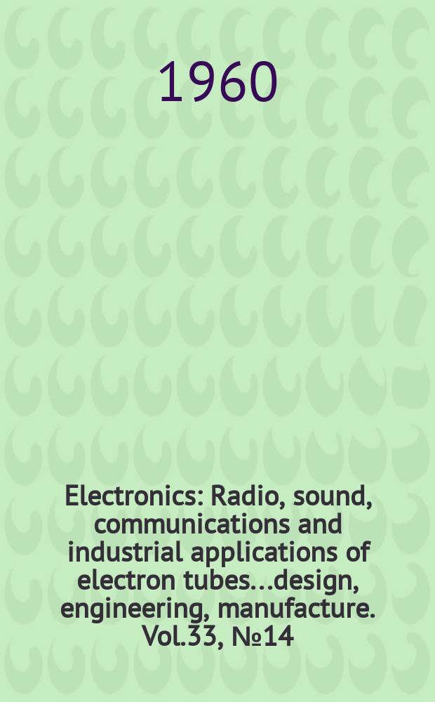 Electronics : Radio, sound, communications and industrial applications of electron tubes...design, engineering, manufacture. Vol.33, №14
