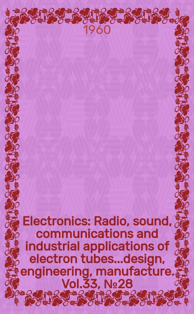 Electronics : Radio, sound, communications and industrial applications of electron tubes...design, engineering, manufacture. Vol.33, №28