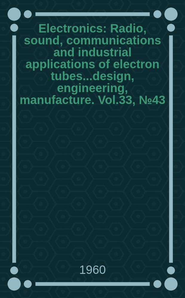 Electronics : Radio, sound, communications and industrial applications of electron tubes...design, engineering, manufacture. Vol.33, №43