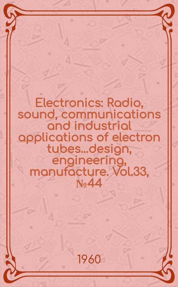 Electronics : Radio, sound, communications and industrial applications of electron tubes...design, engineering, manufacture. Vol.33, №44