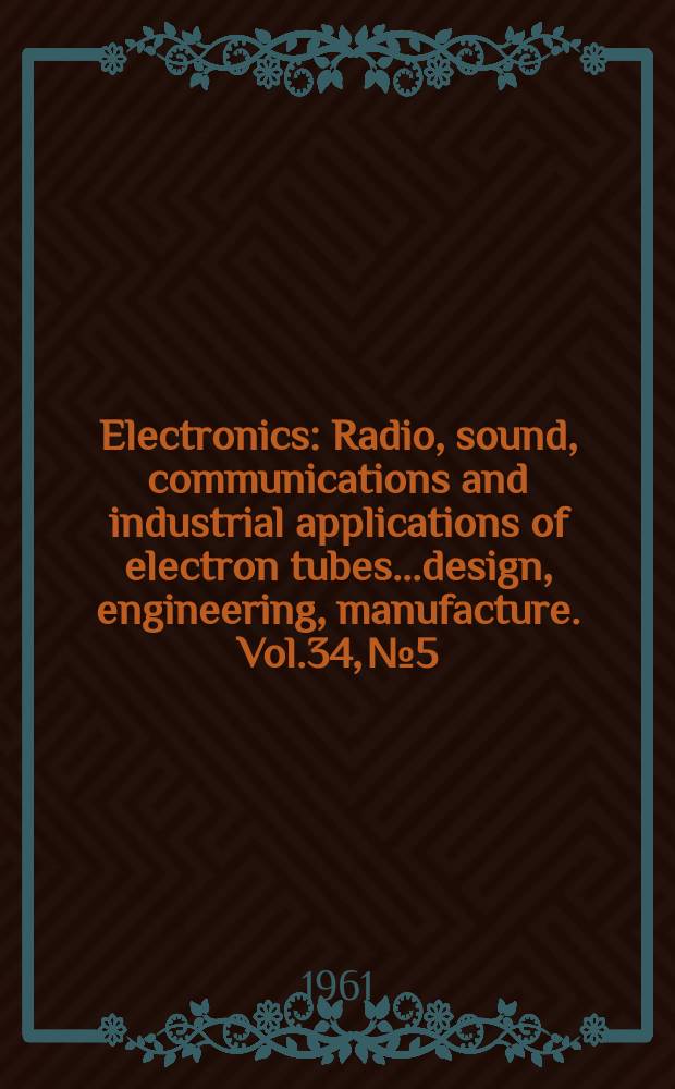 Electronics : Radio, sound, communications and industrial applications of electron tubes...design, engineering, manufacture. Vol.34, №5