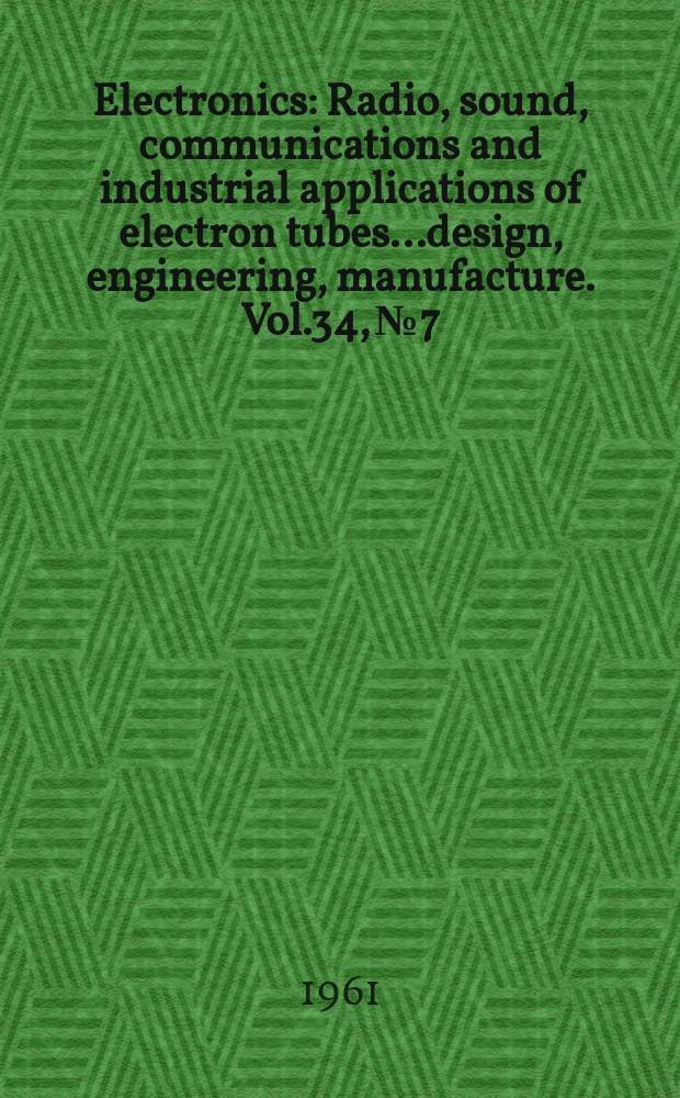 Electronics : Radio, sound, communications and industrial applications of electron tubes...design, engineering, manufacture. Vol.34, №7