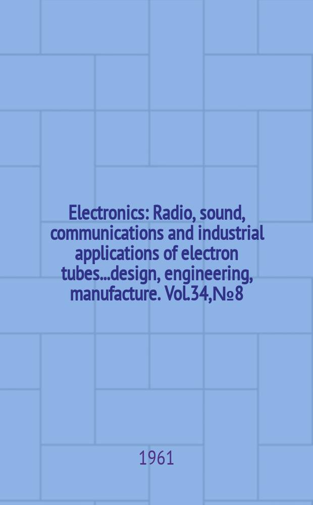 Electronics : Radio, sound, communications and industrial applications of electron tubes...design, engineering, manufacture. Vol.34, №8
