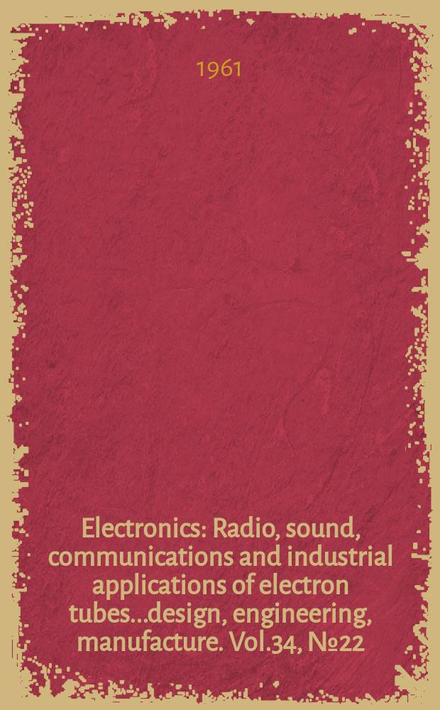 Electronics : Radio, sound, communications and industrial applications of electron tubes...design, engineering, manufacture. Vol.34, №22