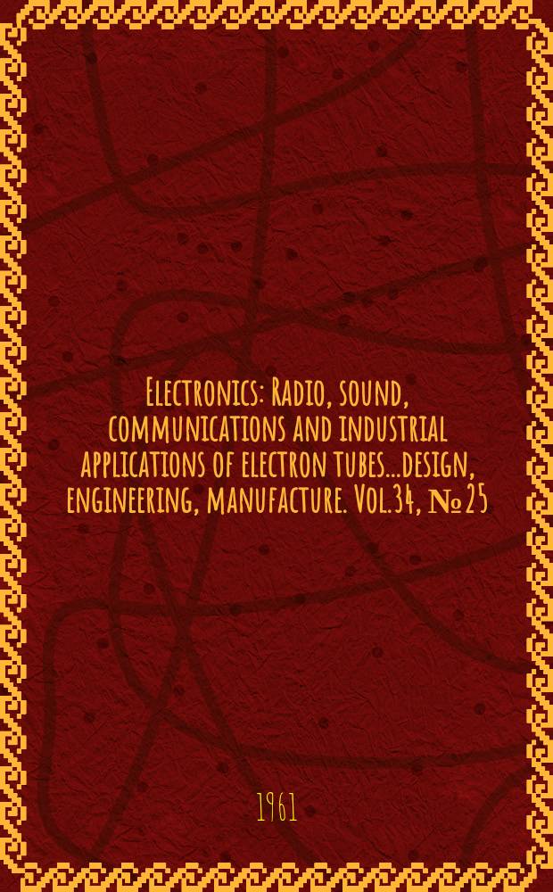 Electronics : Radio, sound, communications and industrial applications of electron tubes...design, engineering, manufacture. Vol.34, №25