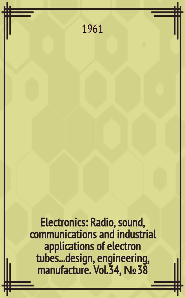 Electronics : Radio, sound, communications and industrial applications of electron tubes...design, engineering, manufacture. Vol.34, №38