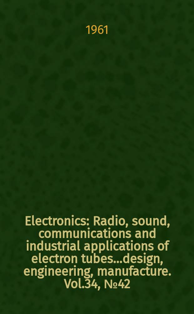 Electronics : Radio, sound, communications and industrial applications of electron tubes...design, engineering, manufacture. Vol.34, №42