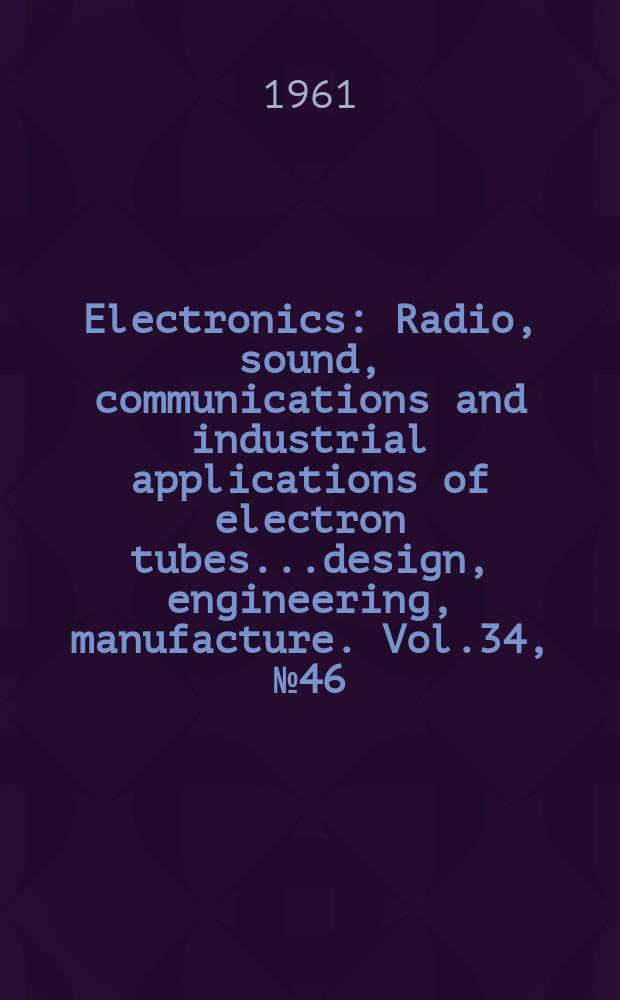 Electronics : Radio, sound, communications and industrial applications of electron tubes...design, engineering, manufacture. Vol.34, №46