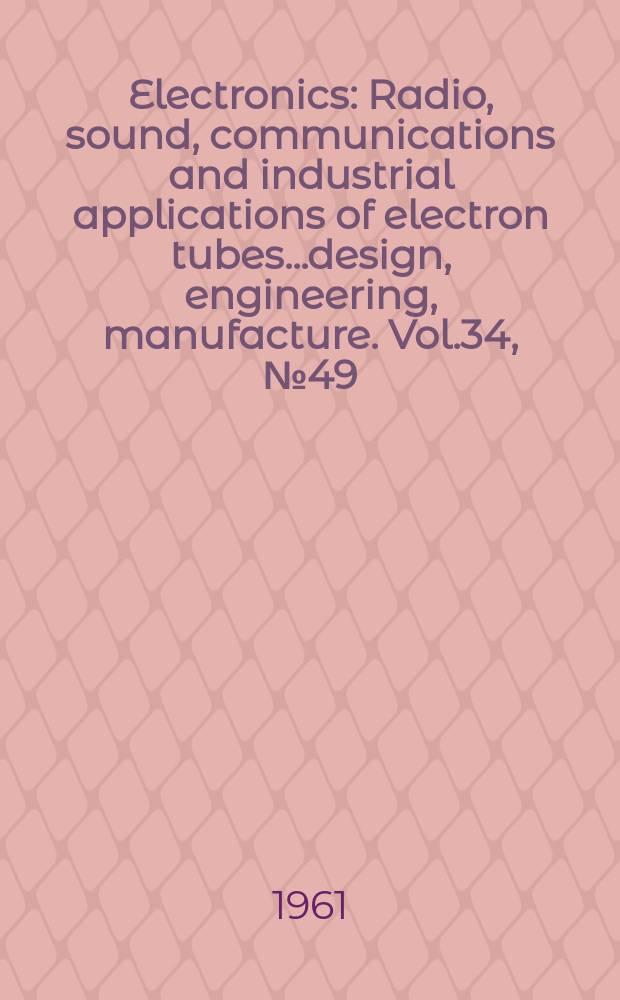 Electronics : Radio, sound, communications and industrial applications of electron tubes...design, engineering, manufacture. Vol.34, №49