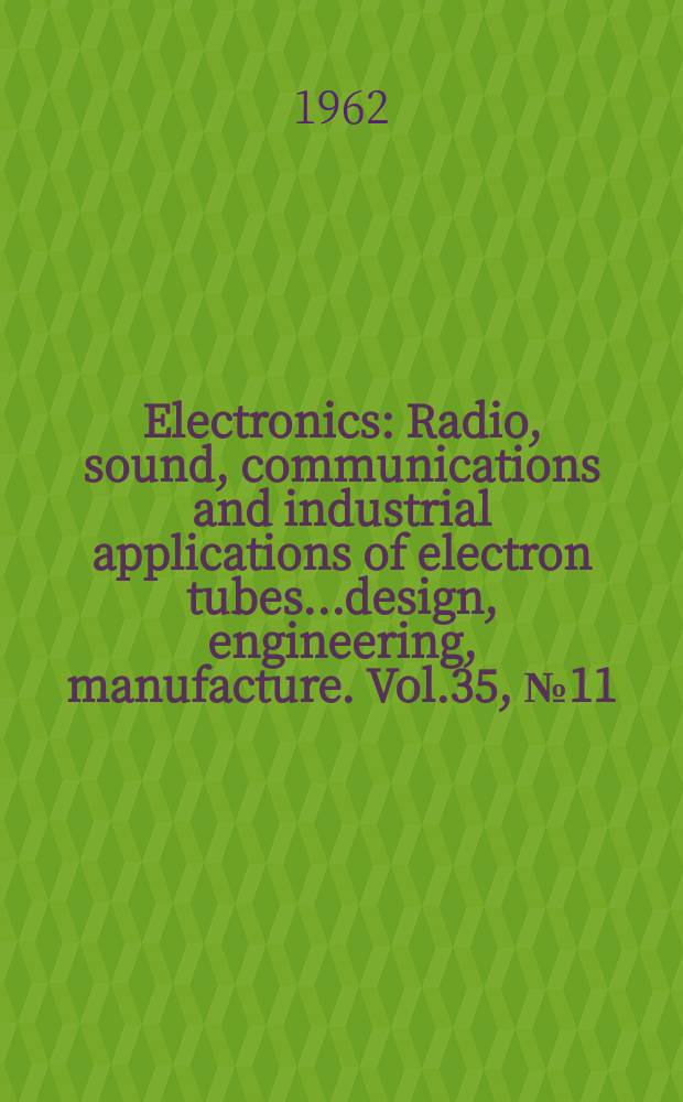 Electronics : Radio, sound, communications and industrial applications of electron tubes...design, engineering, manufacture. Vol.35, №11