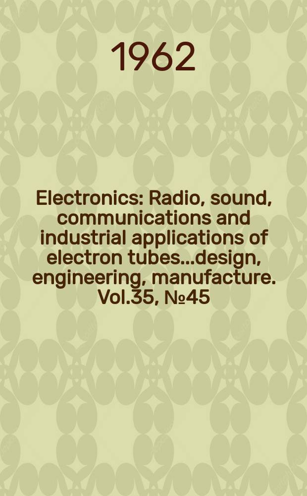 Electronics : Radio, sound, communications and industrial applications of electron tubes...design, engineering, manufacture. Vol.35, №45