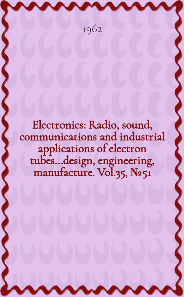 Electronics : Radio, sound, communications and industrial applications of electron tubes...design, engineering, manufacture. Vol.35, №51