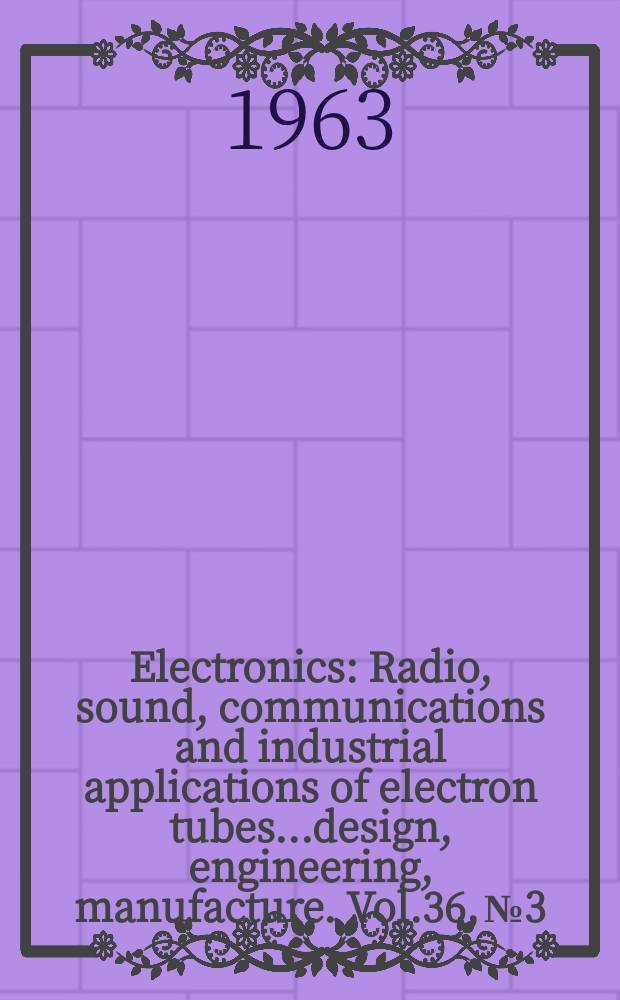 Electronics : Radio, sound, communications and industrial applications of electron tubes...design, engineering, manufacture. Vol.36, №3