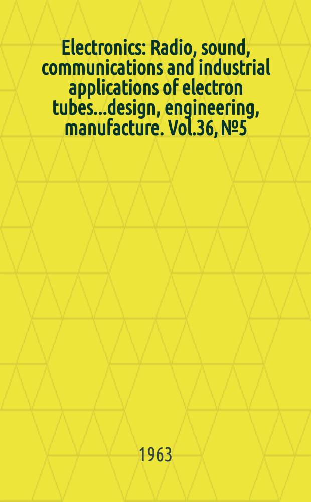 Electronics : Radio, sound, communications and industrial applications of electron tubes...design, engineering, manufacture. Vol.36, №5