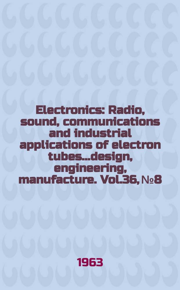 Electronics : Radio, sound, communications and industrial applications of electron tubes...design, engineering, manufacture. Vol.36, №8