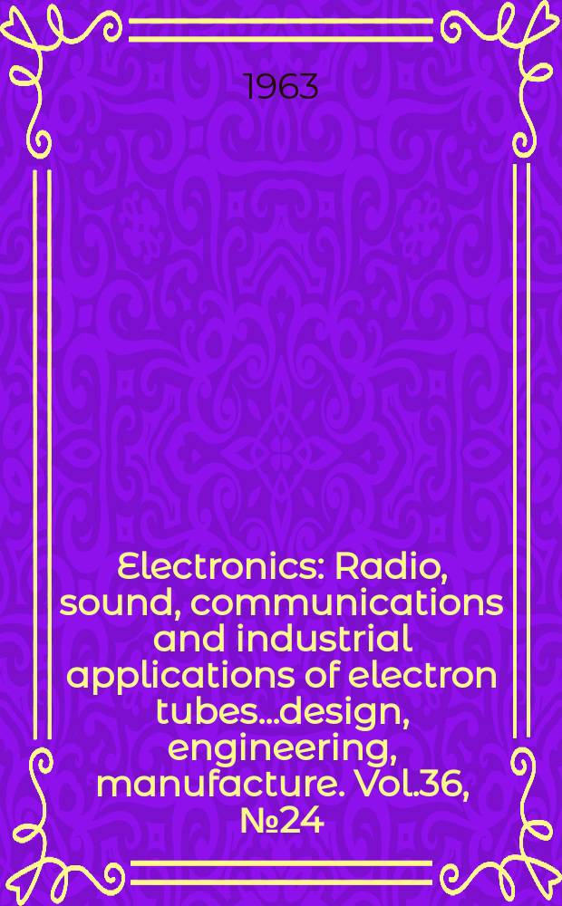 Electronics : Radio, sound, communications and industrial applications of electron tubes...design, engineering, manufacture. Vol.36, №24