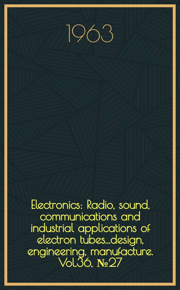 Electronics : Radio, sound, communications and industrial applications of electron tubes...design, engineering, manufacture. Vol.36, №27