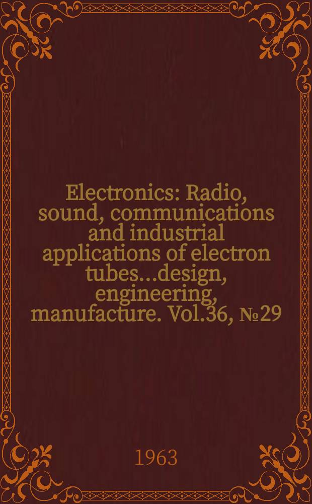 Electronics : Radio, sound, communications and industrial applications of electron tubes...design, engineering, manufacture. Vol.36, №29