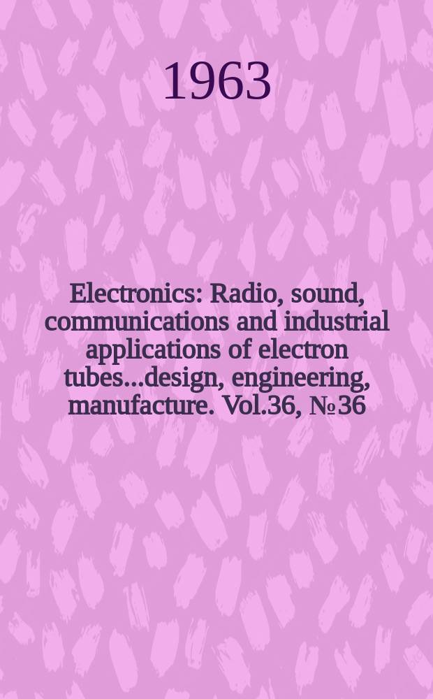 Electronics : Radio, sound, communications and industrial applications of electron tubes...design, engineering, manufacture. Vol.36, №36