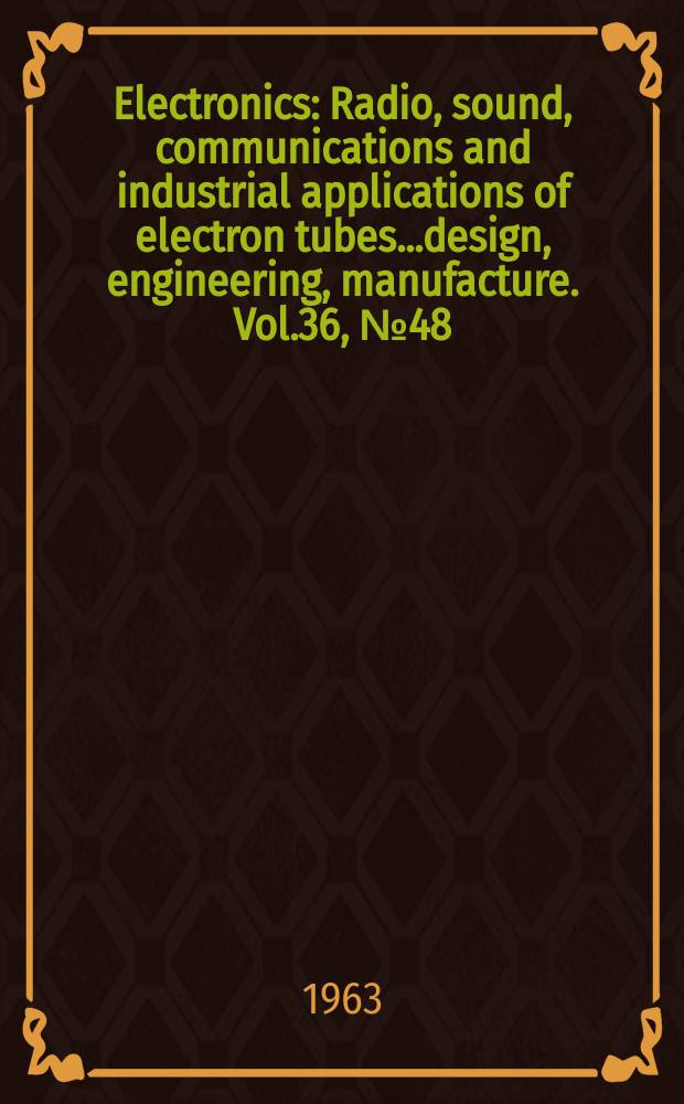 Electronics : Radio, sound, communications and industrial applications of electron tubes...design, engineering, manufacture. Vol.36, №48