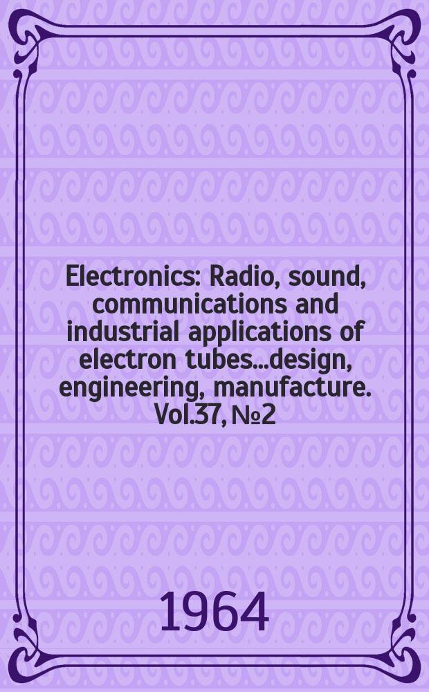 Electronics : Radio, sound, communications and industrial applications of electron tubes...design, engineering, manufacture. Vol.37, №2