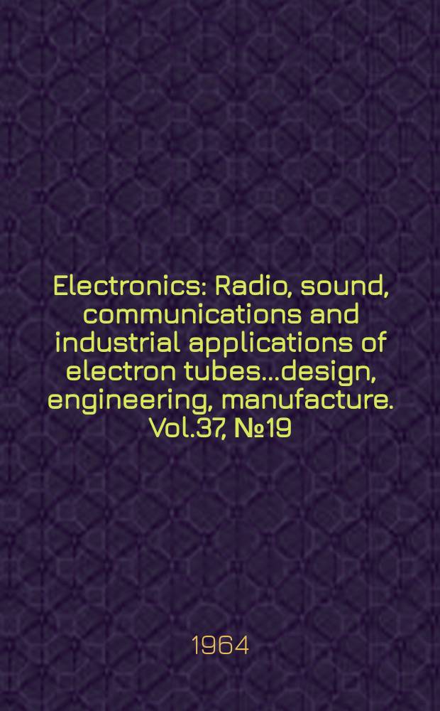 Electronics : Radio, sound, communications and industrial applications of electron tubes...design, engineering, manufacture. Vol.37, №19