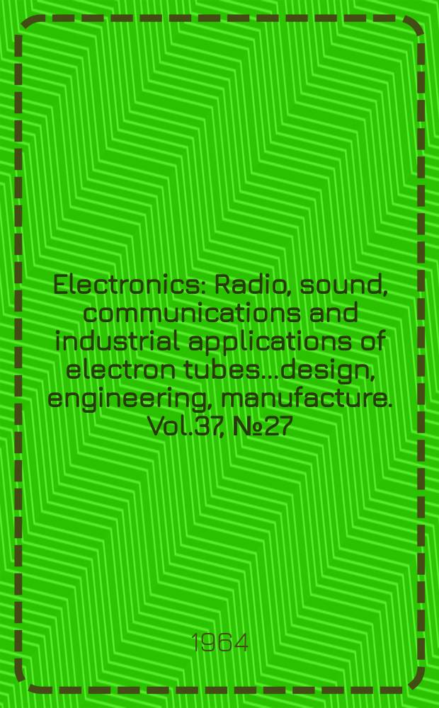 Electronics : Radio, sound, communications and industrial applications of electron tubes...design, engineering, manufacture. Vol.37, №27