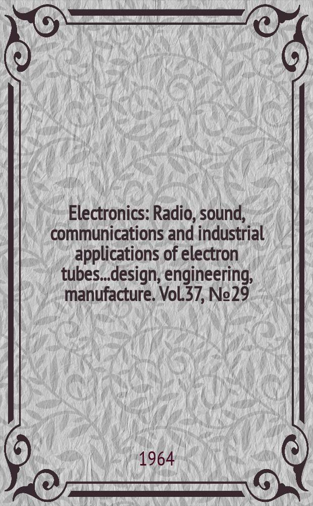 Electronics : Radio, sound, communications and industrial applications of electron tubes...design, engineering, manufacture. Vol.37, №29