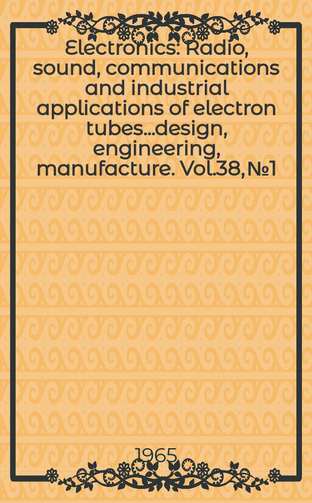 Electronics : Radio, sound, communications and industrial applications of electron tubes...design, engineering, manufacture. Vol.38, №1