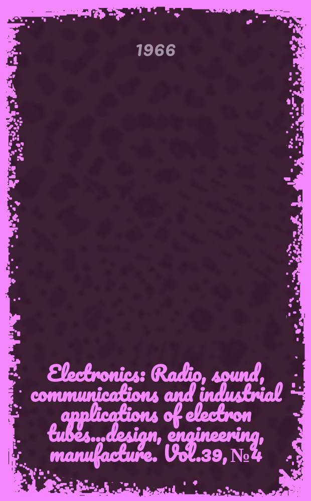 Electronics : Radio, sound, communications and industrial applications of electron tubes...design, engineering, manufacture. Vol.39, №4