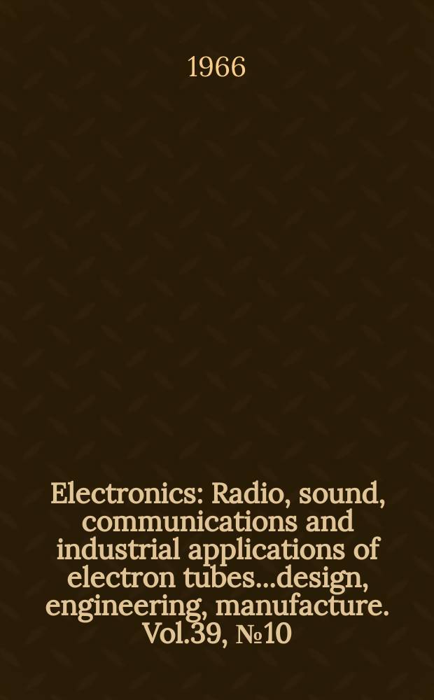Electronics : Radio, sound, communications and industrial applications of electron tubes...design, engineering, manufacture. Vol.39, №10