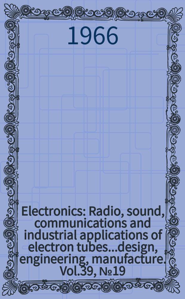 Electronics : Radio, sound, communications and industrial applications of electron tubes...design, engineering, manufacture. Vol.39, №19