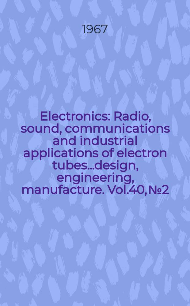 Electronics : Radio, sound, communications and industrial applications of electron tubes...design, engineering, manufacture. Vol.40, №2