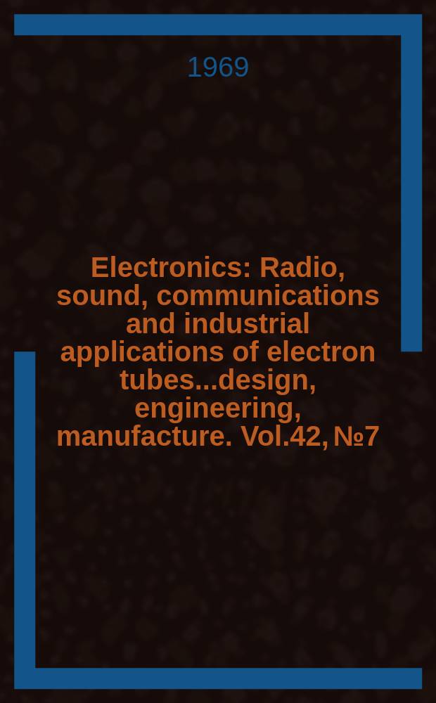 Electronics : Radio, sound, communications and industrial applications of electron tubes...design, engineering, manufacture. Vol.42, №7