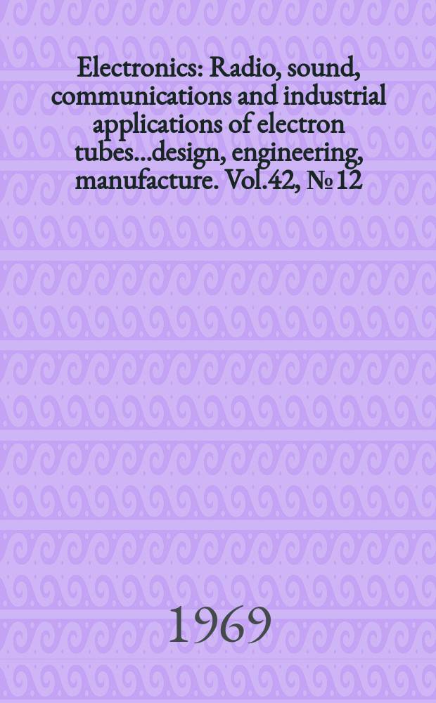 Electronics : Radio, sound, communications and industrial applications of electron tubes...design, engineering, manufacture. Vol.42, №12