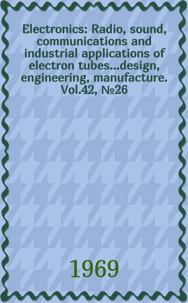 Electronics : Radio, sound, communications and industrial applications of electron tubes...design, engineering, manufacture. Vol.42, №26