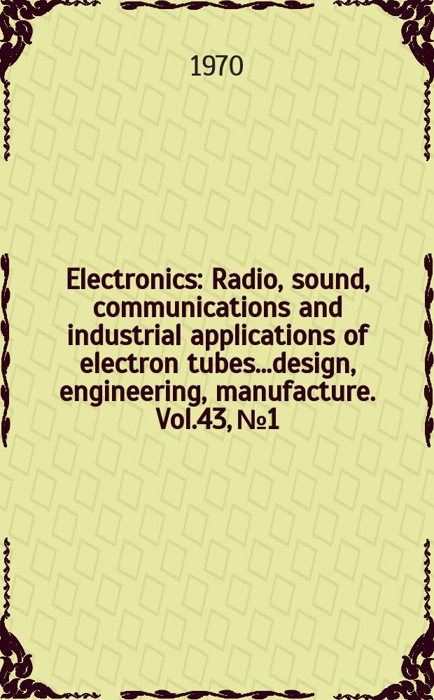 Electronics : Radio, sound, communications and industrial applications of electron tubes...design, engineering, manufacture. Vol.43, №1