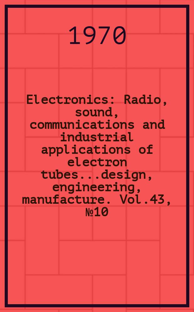 Electronics : Radio, sound, communications and industrial applications of electron tubes...design, engineering, manufacture. Vol.43, №10