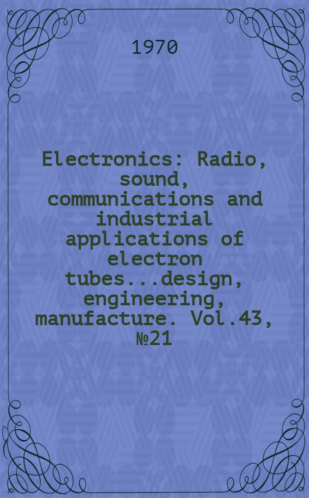 Electronics : Radio, sound, communications and industrial applications of electron tubes...design, engineering, manufacture. Vol.43, №21