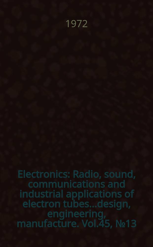 Electronics : Radio, sound, communications and industrial applications of electron tubes...design, engineering, manufacture. Vol.45, №13