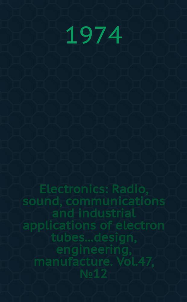 Electronics : Radio, sound, communications and industrial applications of electron tubes...design, engineering, manufacture. Vol.47, №12