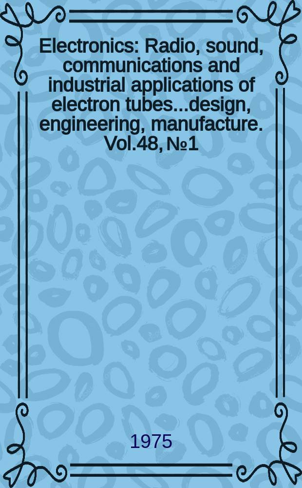 Electronics : Radio, sound, communications and industrial applications of electron tubes...design, engineering, manufacture. Vol.48, №1